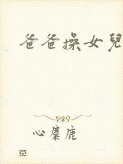 爸爸操女儿逼逼