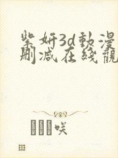 紫妍3d动漫无删减在线观看