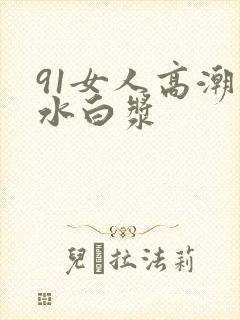 91女人高潮喷水白浆