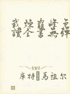 武炼巅峰免费阅读全书无弹窗