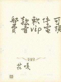 哪款软件可以免费看vip电视剧封面