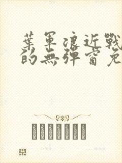 叶军浪近战狂兵的无弹窗免费阅读笔趣阁