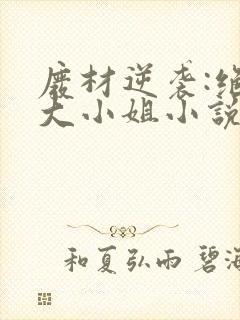 废材逆袭:绝世大小姐小说txt