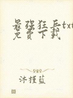 最强狂兵txt免费下载