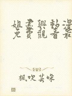 姐尽兴动漫全集免费观看最新章节更