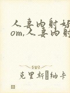 人妻内射好爽com,人妻内射com