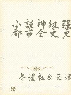 小说神级强者在都市全文免费阅读