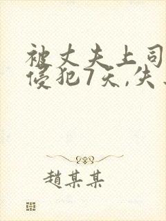 被丈夫上司连续侵犯7天,失去理智