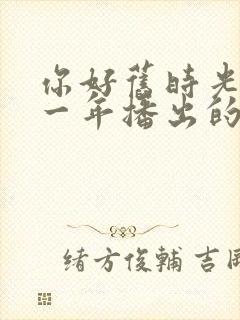 你好旧时光是哪一年播出的