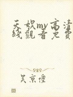 天娱mv高清在线观看免费版电视剧大全