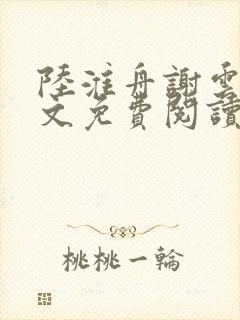 陆淮舟谢云舒全文免费阅读