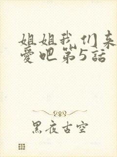 姐姐我们来谈恋爱吧第5话