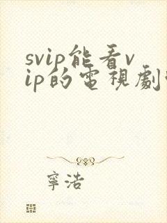 svip能看vip的电视剧吗
