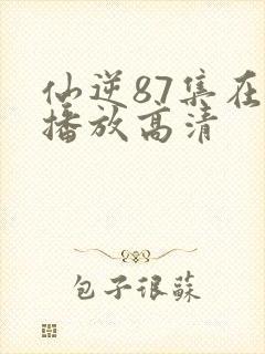 仙逆87集在线播放高清