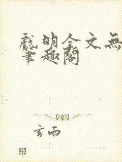 戏明全文无防盗笔趣阁