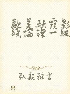 欧美秋霞影院在线伦理一级二级三级