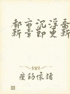 都市沉浮乔梁最新章节更新