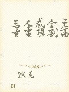 三人成全免费观看电视剧高清一共