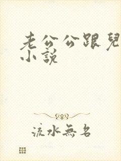 老公公跟儿媳妇小说