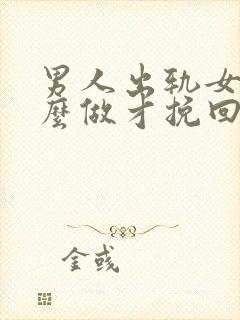 男人出轨女人怎么做才挽回