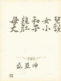 母亲和女儿一起大肚子小说阅读