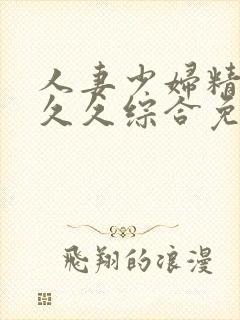 人妻少妇精品久久久综合免费