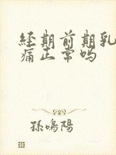 经期前期乳房胀痛正常吗