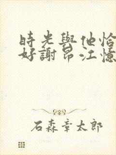 时光与他恰是正好谢昂江忆绵结局