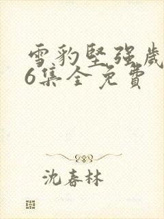 雪豹坚强岁月46集全免费