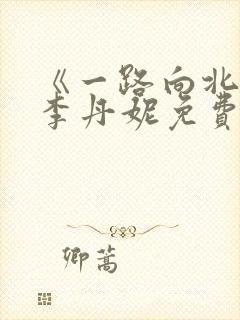 《一路向北》王李丹妮免费