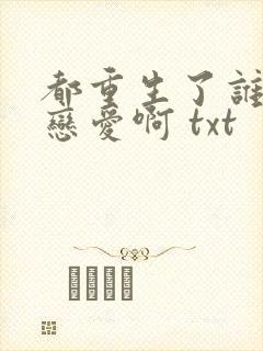 都重生了谁还谈恋爱啊 txt