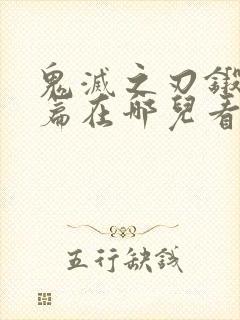 鬼灭之刃锻刀村篇在哪儿看