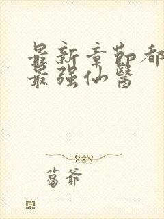 最新章节都市之最强仙医