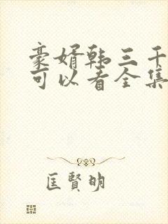 豪婿韩三千哪里可以看全集