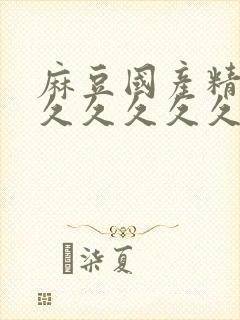 麻豆国产精品久久久久久久