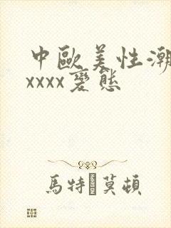 中欧美性潮喷xxxxx变态