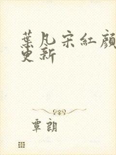 叶凡宋红颜刚刚更新