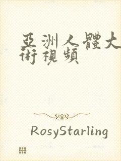 亚洲人体大胆艺术视频