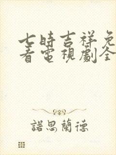 七时吉祥免费观看电视剧全集高清