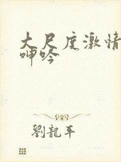 大尺度激情床戏呻吟