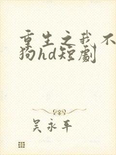 重生之我不是舔狗hd短剧