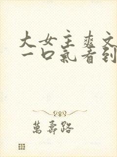 大女主爽文小说一口气看到结局