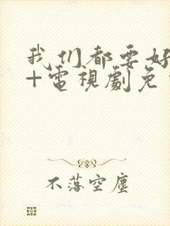 我们都要好好的+电视剧免费观看