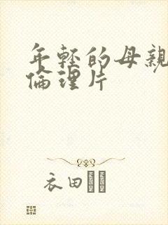 年轻的母亲年轻伦理片