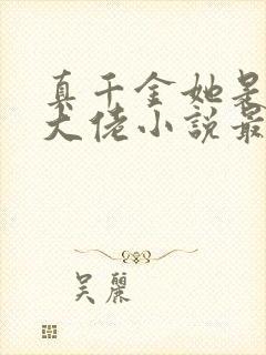 真千金她是全能大佬小说最新章节阅