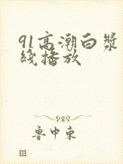 91高潮白浆在线播放