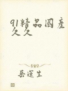 91精品国产久久久