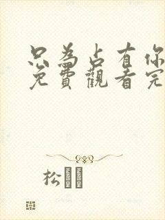 只为占有你短剧免费观看完整版