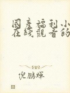 国产福利小视频在线观看的一区二区