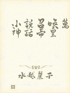 小说召唤万界之神话帝皇